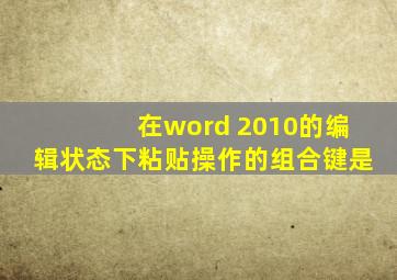 在word 2010的编辑状态下粘贴操作的组合键是